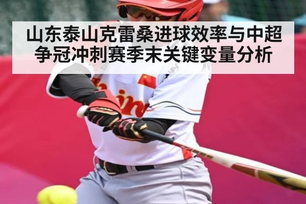 山东泰山克雷桑进球效率与中超争冠冲刺赛季末关键变量分析