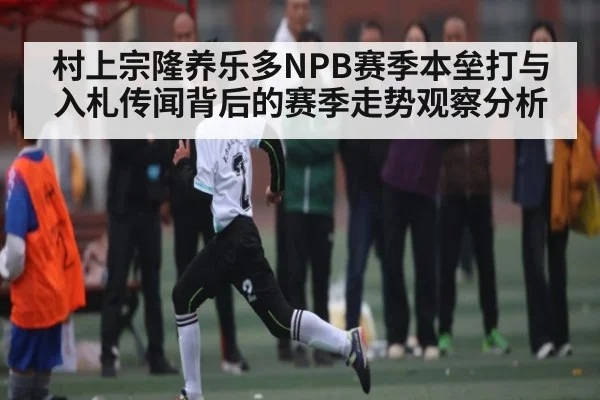 村上宗隆养乐多NPB赛季本垒打与入札传闻背后的赛季走势观察分析